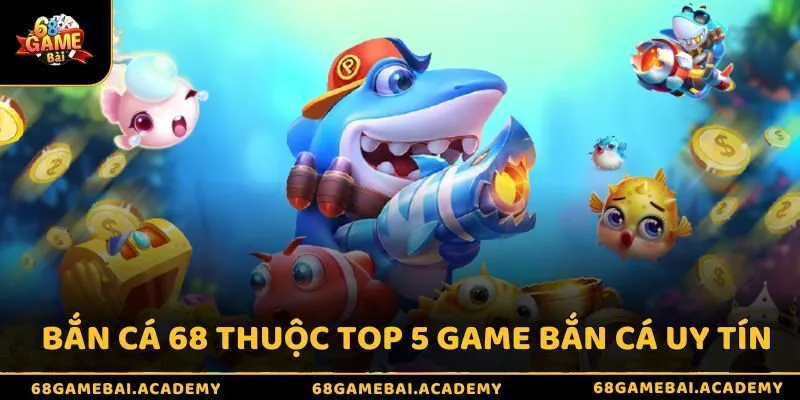 Top 5 Game Bắn Cá Uy Tín Đáng Chơi Nhất 2026 - Săn Cá Cực Đã 3 Bắn cá 68 thuộc top 5 game bắn cá uy tín
