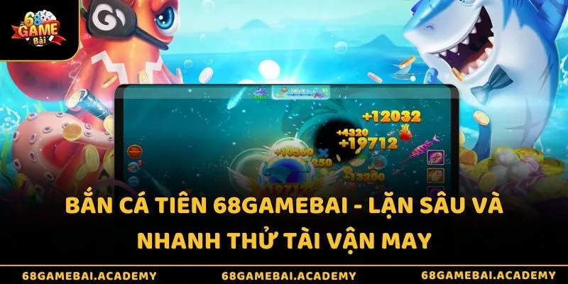 Bắn cá Tiên 68gamebai - Lặn sâu và nhanh thử tài vận may