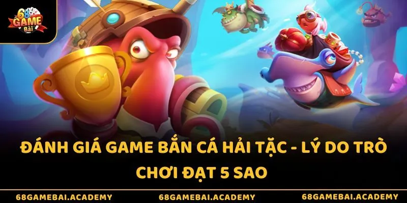 Đánh giá game bắn cá hải tặc - Lý do trò chơi đạt 5 sao