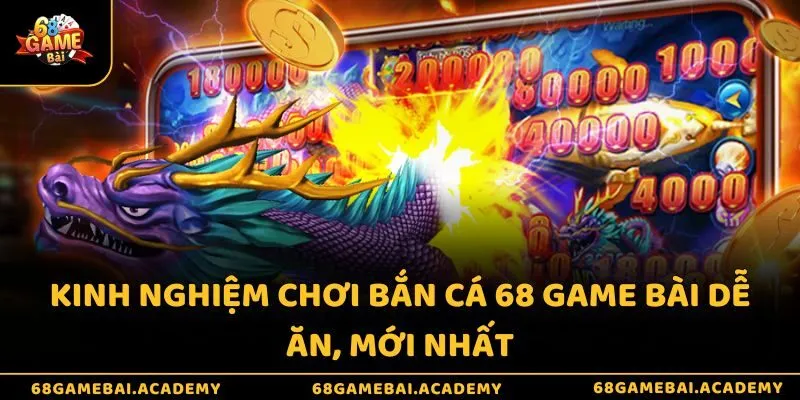 Kinh nghiệm chơi bắn cá 68 game bài dễ ăn, mới nhất